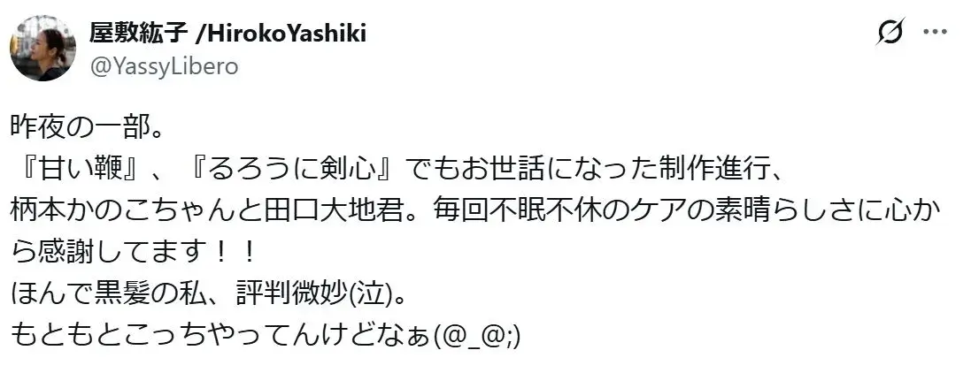 「昨夜の一部。
『甘い鞭』、『るろうに剣心』でもお世話になった制作進行、
柄本かのこちゃんと田口大地君。毎回不眠不休のケアの素晴らしさに心から感謝してます！！
ほんで黒髪の私、評判微妙(泣)。
もともとこっちやってんけどなぁ(@_@;)」というXの投稿
